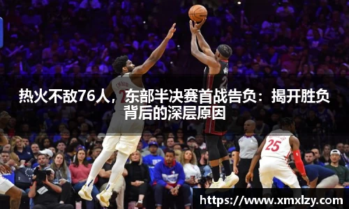 热火不敌76人，东部半决赛首战告负：揭开胜负背后的深层原因