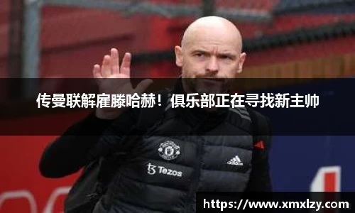 传曼联解雇滕哈赫！俱乐部正在寻找新主帅