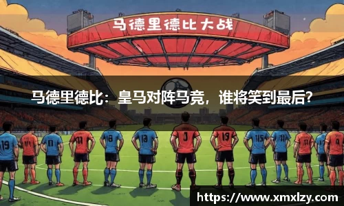 马德里德比：皇马对阵马竞，谁将笑到最后？