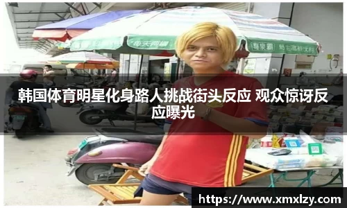 韩国体育明星化身路人挑战街头反应 观众惊讶反应曝光
