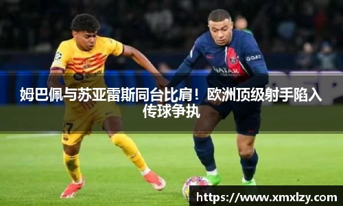 姆巴佩与苏亚雷斯同台比肩！欧洲顶级射手陷入传球争执