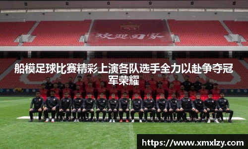 船模足球比赛精彩上演各队选手全力以赴争夺冠军荣耀