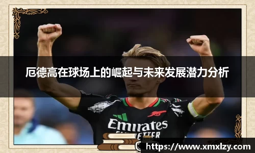 厄德高在球场上的崛起与未来发展潜力分析