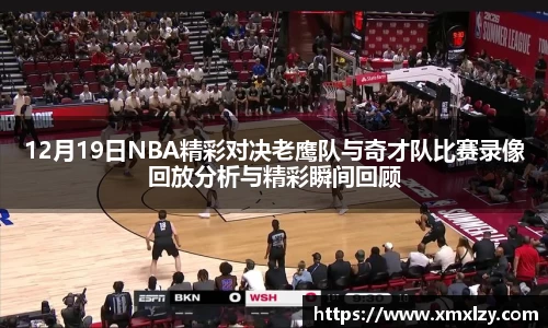 12月19日NBA精彩对决老鹰队与奇才队比赛录像回放分析与精彩瞬间回顾