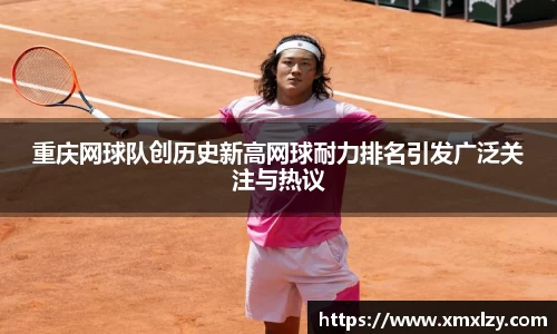 重庆网球队创历史新高网球耐力排名引发广泛关注与热议